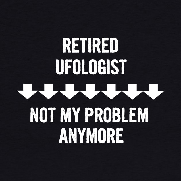 Retired Ufologist Not My Problem Anymore Gift by divawaddle